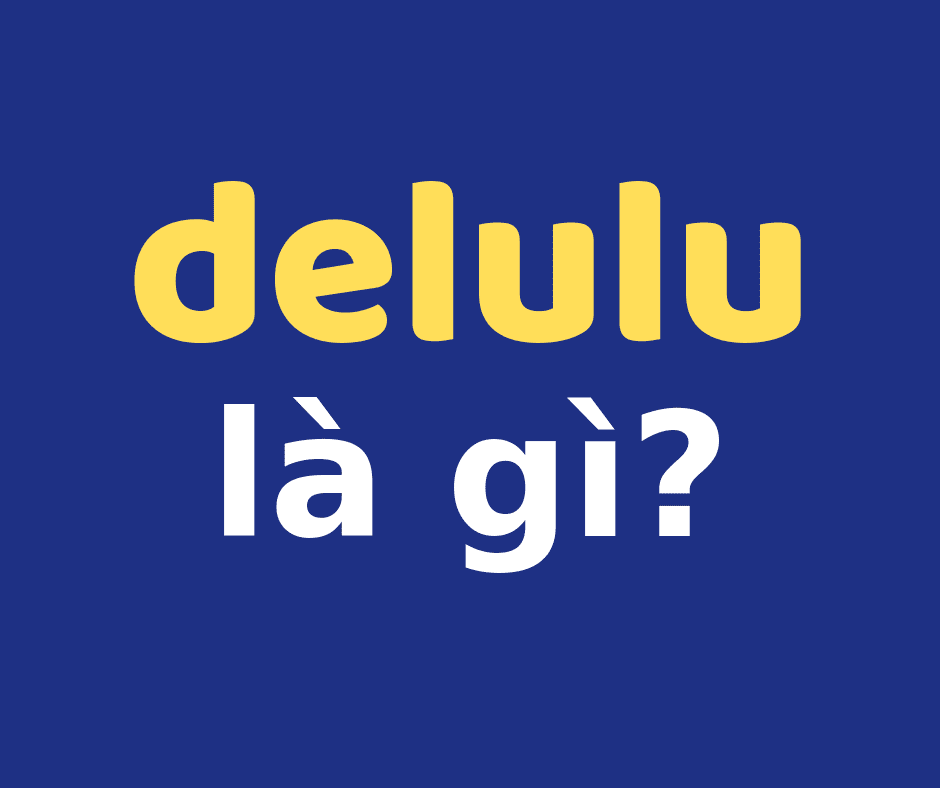 Delulu là gì? Liệu 